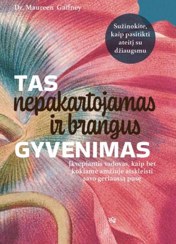 Maureen Gaffney “Tas nepakartojamas ir brangus gyvenimas. Įkvepiantis vadovas, kaip bet kokiame amžiuje atskleisti savo geriausią pusę”