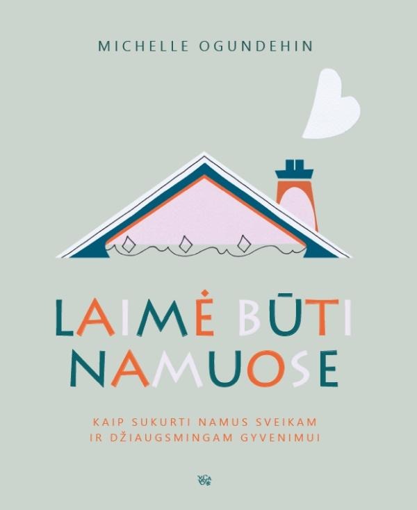 Michelle Ogundehin „Laimė būti namuose: kaip sukurti namus sveikam ir džiaugsmingam gyvenimui“