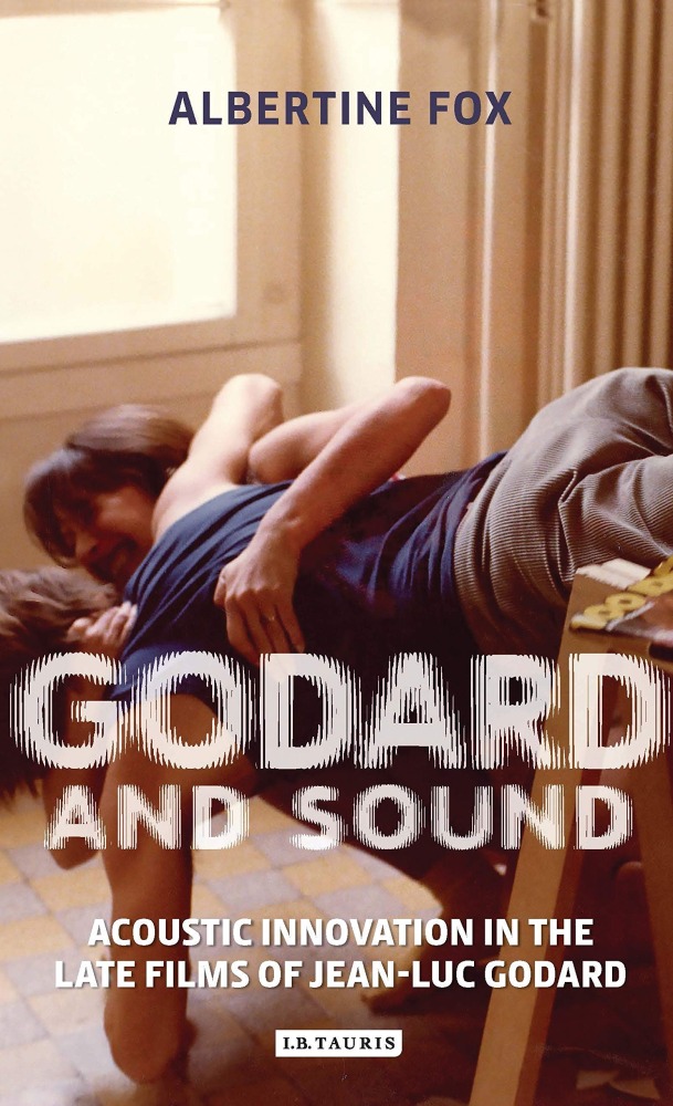 Albertine Fox „Godard and Sound: Acoustic Innovation in the Late Films of Jean-Luc Godard“