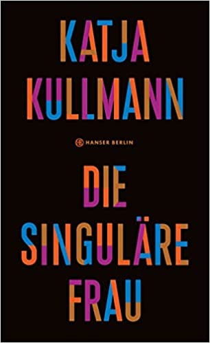 Katja Kullmann „Die singuläre Frau“
