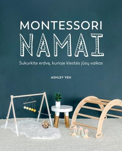 Ashley Yeh „Montessori namai. Sukurkite erdvę, kurioje klestės jūsų vaikas”