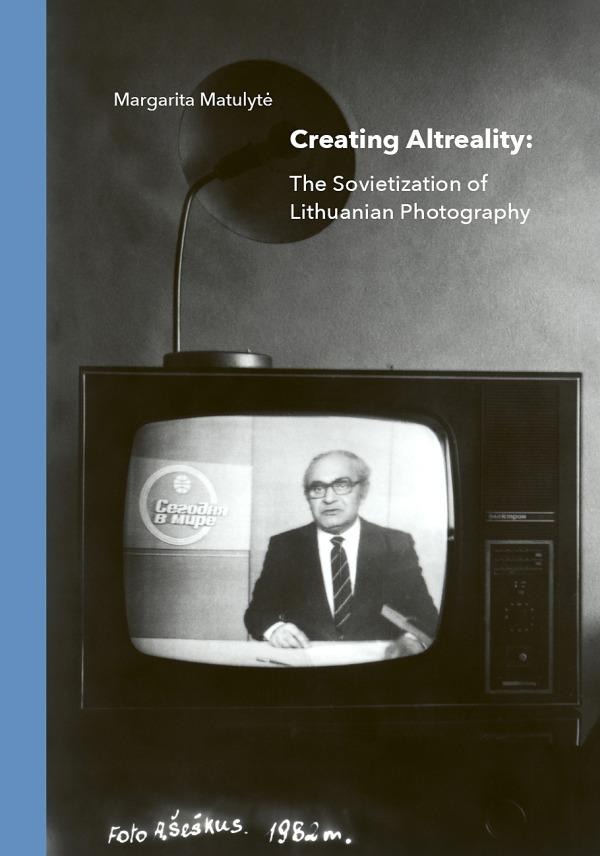 Margarita Matulytė „Creating altreality: the sovietization of Lithuanian photography“