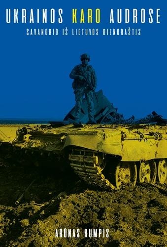 Arūnas Kumpis „Ukrainos karo audrose. Savanorio iš Lietuvos dienoraštis”