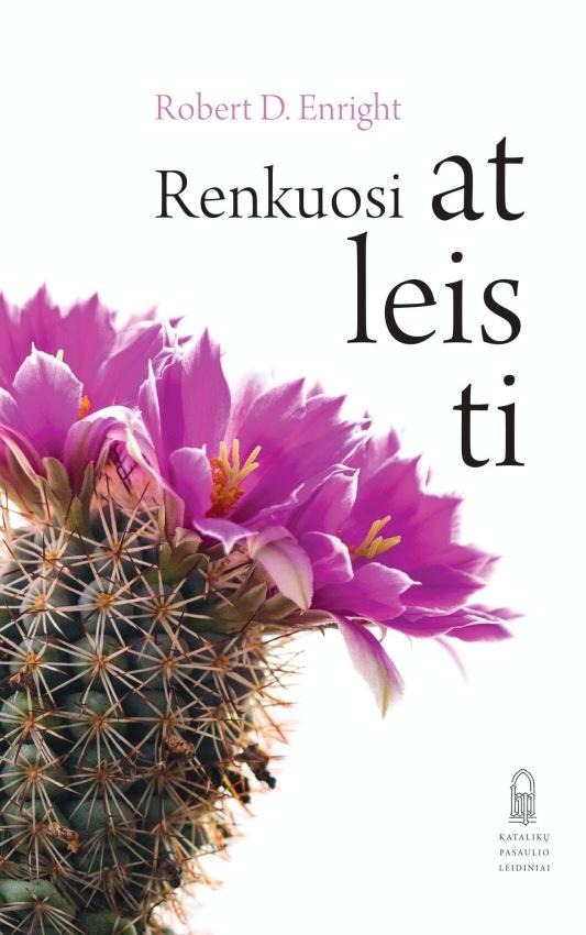 Robert D. Enright „Renkuosi atleisti. Kaip žingsnis po žingsnio įveikti pyktį ir atgaivinti viltį”