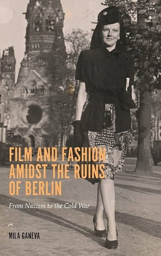 Mila Ganeva „Film and Fashion amidst the Ruins of Berlin : from Nazism to the Cold War“