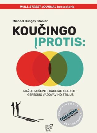 Michael Bungay Stanier „Koučingo įprotis. Mažiau aiškinti, daugiau klausti – geresnio vadovavimo stilius“