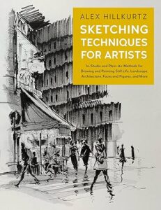 Alex Hillkurtz „Sketching techniques for artists: in-studio and plein-air methods for drawing and painting still lifes, landscapes, architecture, faces and figures, and more“
