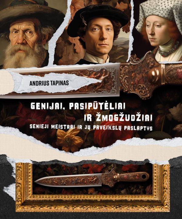 Andrius Tapinas „Genijai, pasipūtėliai ir žmogžudžiai: senieji meistrai ir jų paveikslų paslaptys“