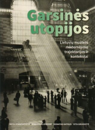 Rūta Stanevičiūtė, Rima Povilionienė, Donatas Katkus, Vita Gruodytė „Garsinės utopijos: Lietuvių muzikos modernėjimo trajektorijos ir kontekstai“