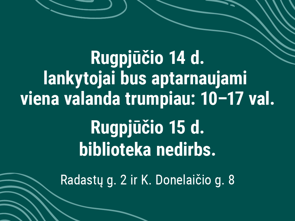 Informuojame, kad rugpjūčio 14 d. lankytojai bus aptarnaujami viena valanda trumpiau: 10–17 val. Rugpjūčio 15 d. biblioteka nedirbs. Leidinius galite grąžinti į knygų grąžinimo dėžes, esančias K. Donelaičio g. 8 (prie įėjimo į biblioteką) ir Radastų g. 2 (iš Radastų g. pusės).