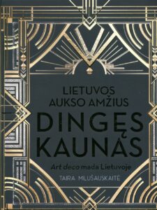 Taira Milušauskaitė „Lietuvos aukso amžius. Dingęs Kaunas: Art deco mada Lietuvoje“