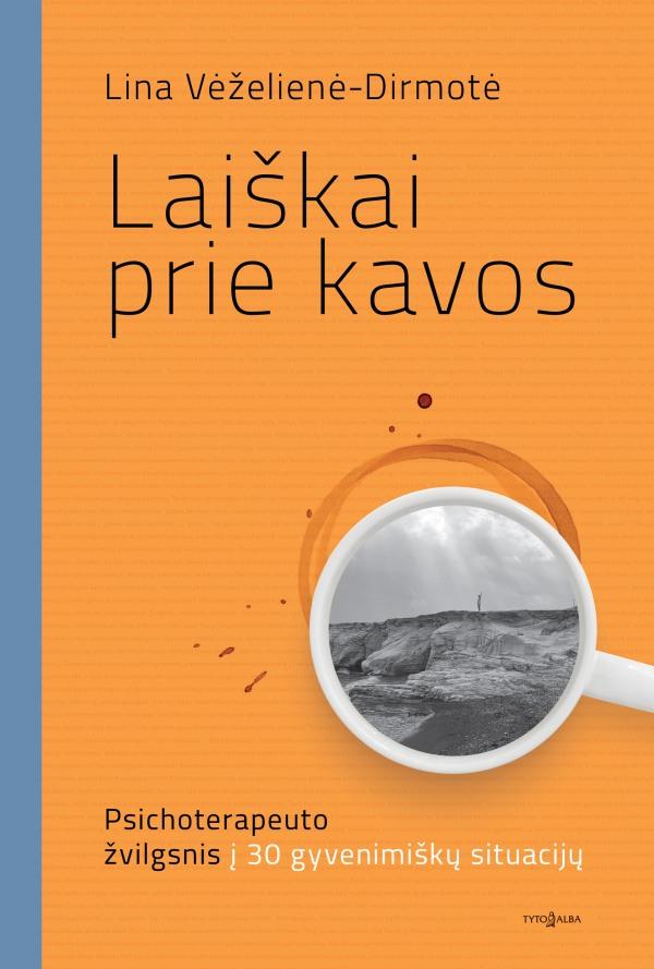 Lina Vėželienė-Dirmotė „Laiškai prie kavos. Psichoterapeuto žvilgsnis į 30 gyvenimiškų situacijų“