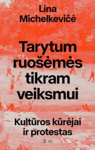 Lina Michelkevičė „Tarytum ruošėmės tikram veiksmui: kultūros kūrėjai ir protestas“