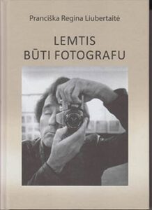 3. Pranciška Regina Liubertaitė „Lemtis būti fotografu: Algimantas Žižiūnas: gyvenimas ir kūryba“