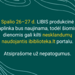 Mieli bibliotekos vartotojai, informuojame, kad spalio 26–27 d. LIBIS produkcinė aplinka bus naujinama, todėl šiomis dienomis gali kilti nesklandumų naudojantis ibiblioteka.lt portalu, užsakant ar pratęsiant leidinius. Atsiprašome už nepatogumus.