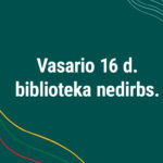 Vasario 16 d. biblioteka nedirbs.