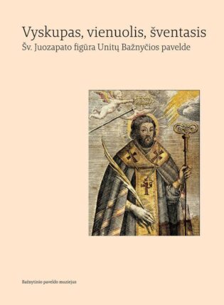 „Vyskupas, vienuolis, šventasis. Šv. Juozapato figūra Unitų Bažnyčios pavelde“ Sudarė Vaiva Vasiliauskaitė, Rita Pauliukevičiūtė, Birutė Kabašinskienė