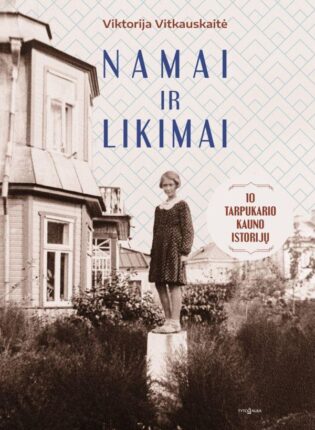 Viktorija Vitkauskaitė „Namai ir likimai. 10 tarpukario Kauno istorijų“
