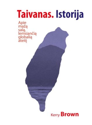 Kerry Brown „Taivanas. Istorija. Apie mažą salą, lemsiančią globalią ateitį”