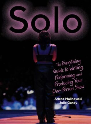 Arlene Malinowski, Julie Ganey „Solo: the Everything Guide to Writing, Performing, and Producing Your One-person Show“
