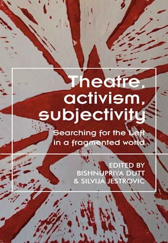 Bishnupriya Dutt, Silvija Jestrovic „Theatre, activism, subjectivity: searching for the Left in a fragmented world“
